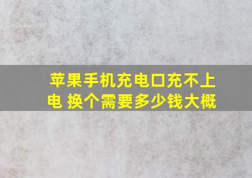 苹果手机充电口充不上电 换个需要多少钱大概